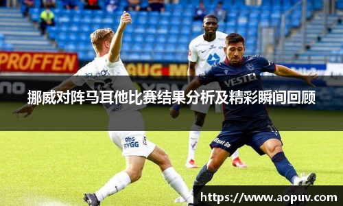 挪威对阵马耳他比赛结果分析及精彩瞬间回顾