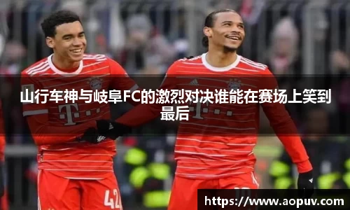 山行车神与岐阜FC的激烈对决谁能在赛场上笑到最后
